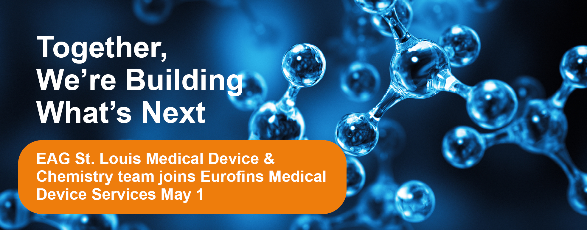 Blue molecules on a dark background with text that reads "Together, We're Building What's Next" and "EAG St. Louis Medical Device & Chemistry Teams joins Eurofins Medical Device Services May 1".